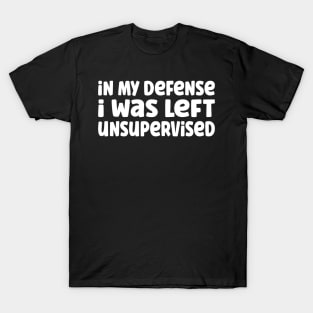 Funny In My Defense I Was Left Unsupervised T-Shirt